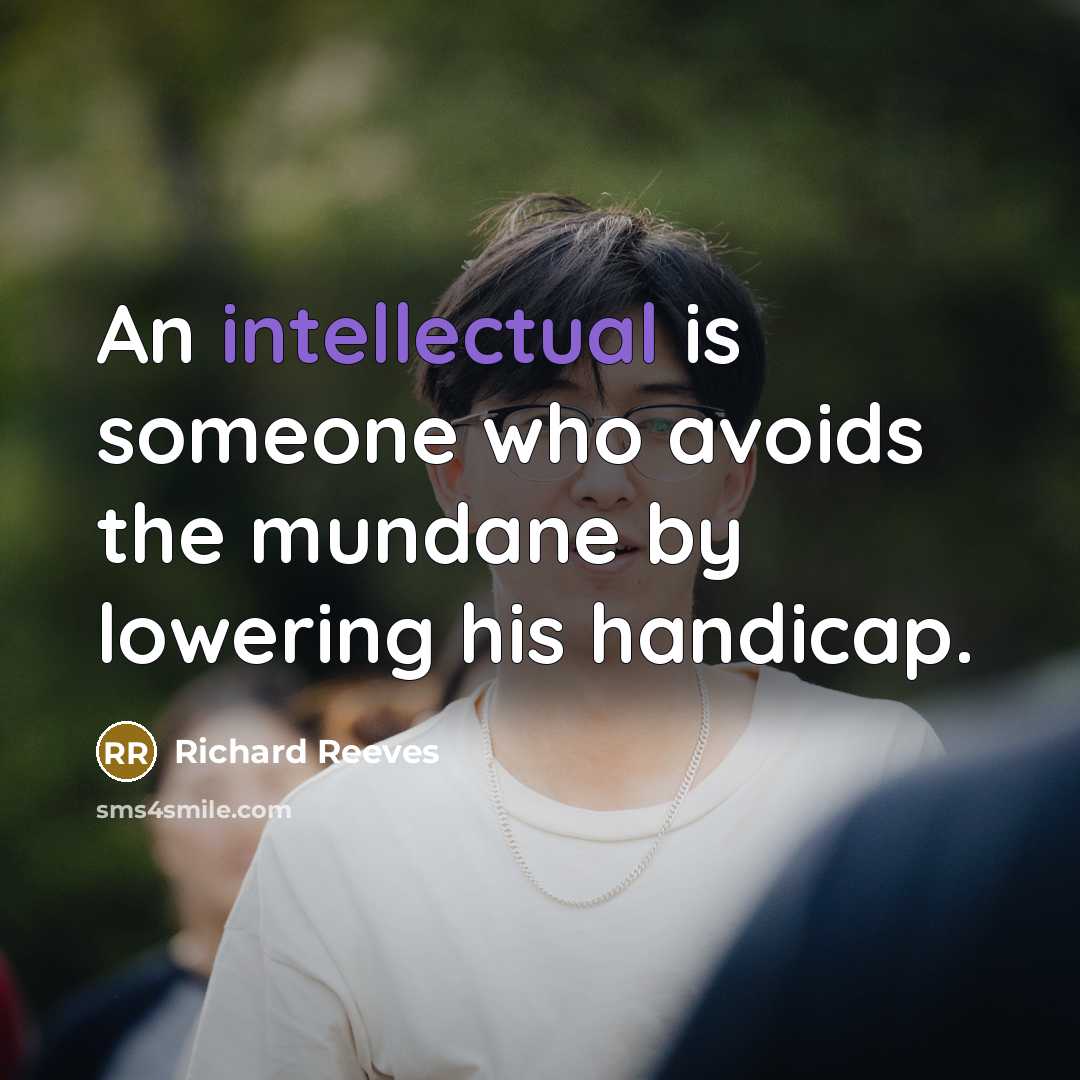 “An intellectual is someone who avoids the mundane by lowering his handicap.” quote by Richard Reeves