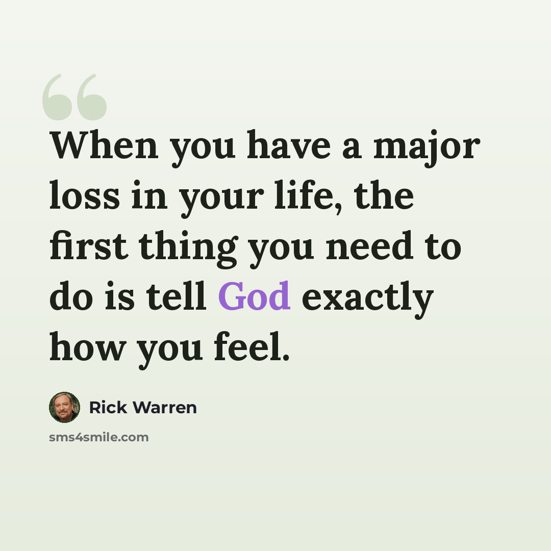 “When you have a major loss in your life, the first thing you need to do is tell God exactly how you feel.” quote by Rick Warren