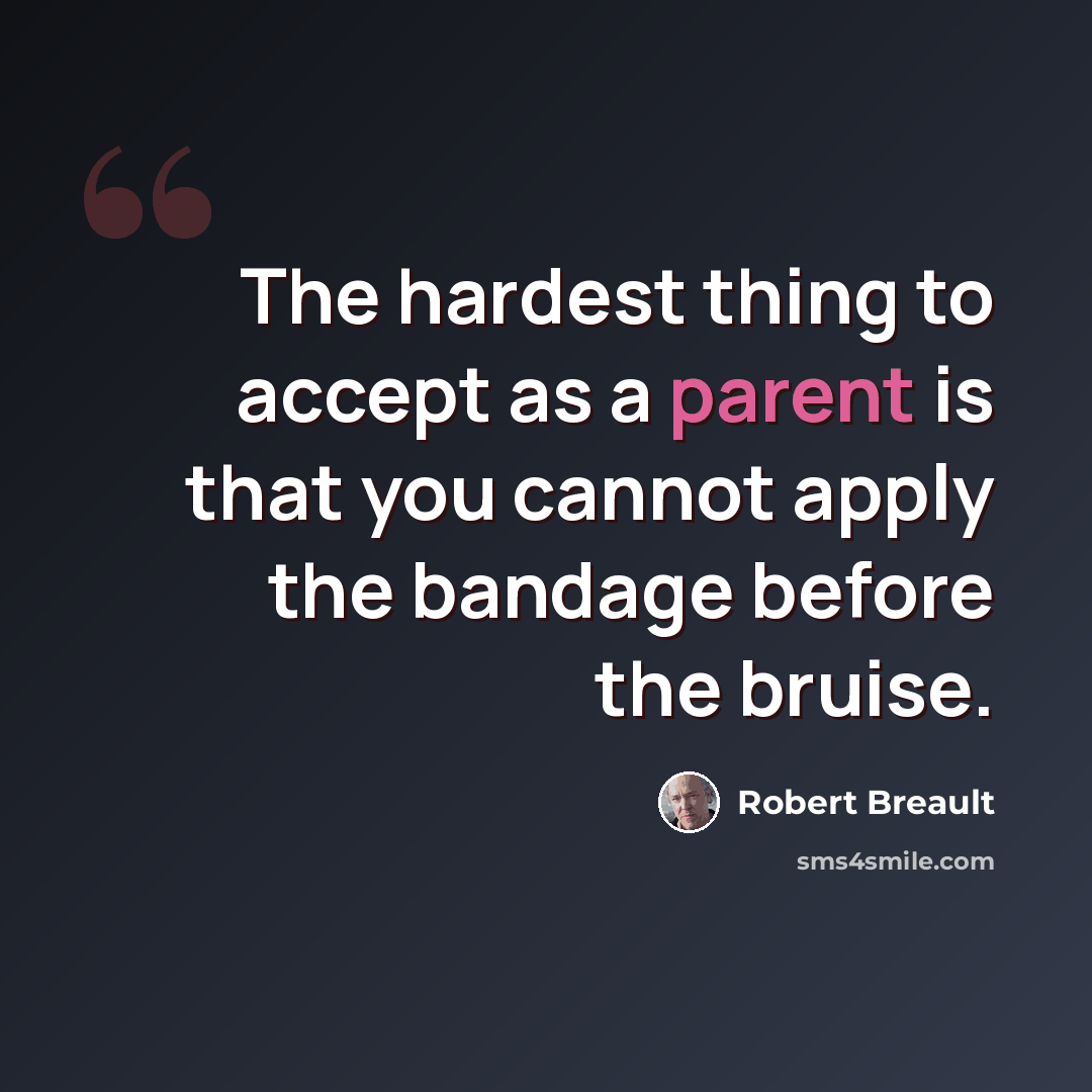 “The hardest thing to accept as a parent is that you cannot apply the bandage before the bruise.” quote by Robert Breault