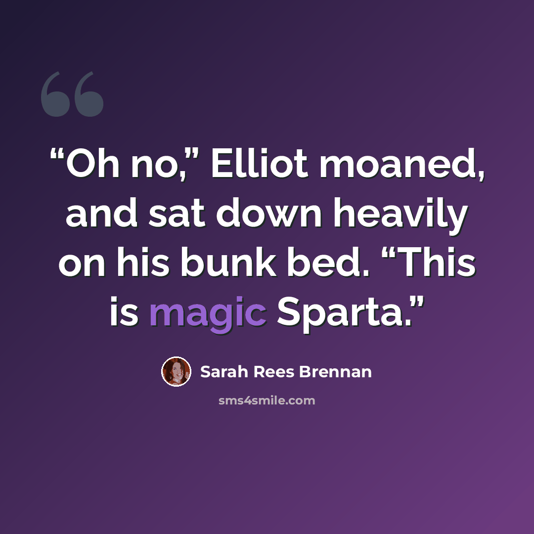 “Oh no,” Elliot moaned, and sat down heavily on his bunk bed. “This is magic Sparta.” quote by Sarah Rees Brennan