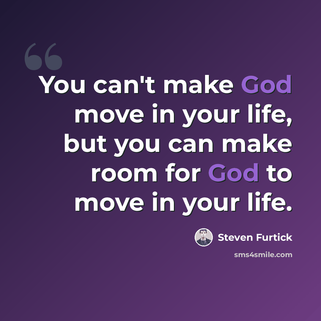 “You can't make God move in your life, but you can make room for God to move in your life.” quote by Steven Furtick