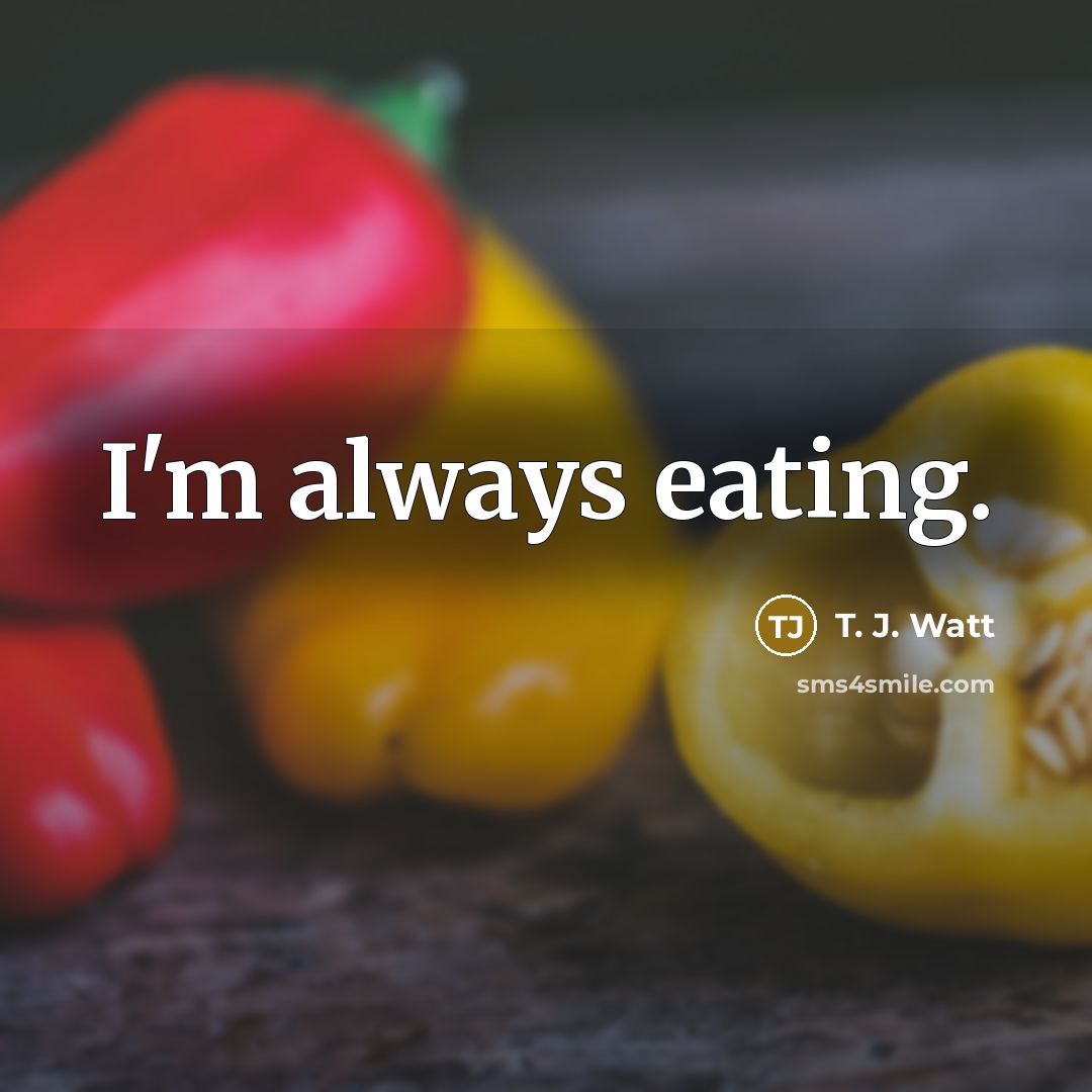 “I'm always eating.” quote by T. J. Watt