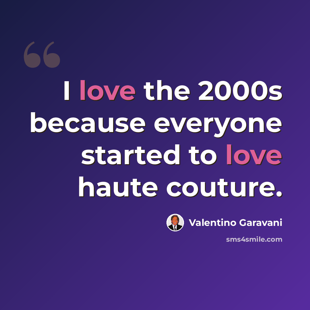 “I love the 2000s because everyone started to love haute couture.” quote by Valentino Garavani