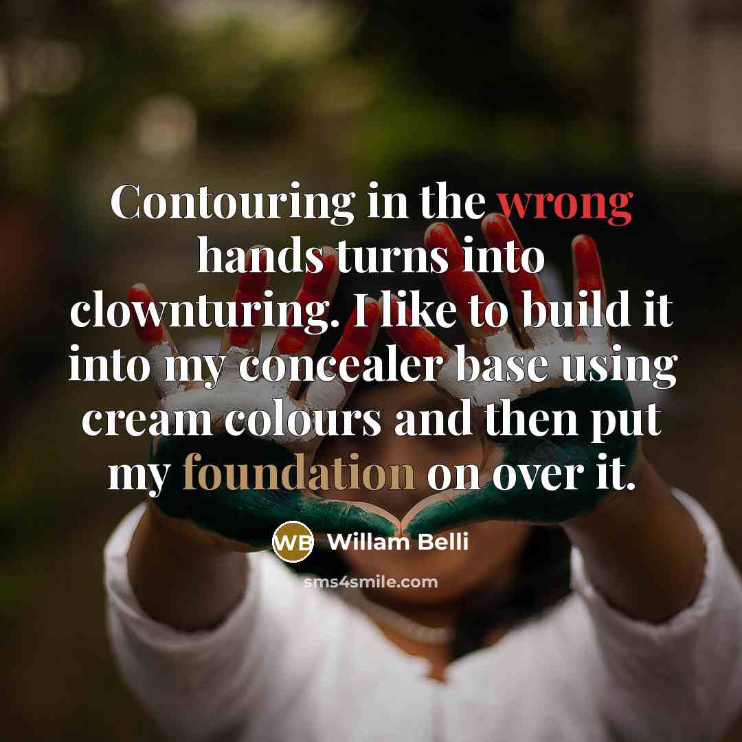 “Contouring in the wrong hands turns into clownturing. I like to build it into my concealer base using cream colours and then put my foundation on over it.” quote by Willam Belli