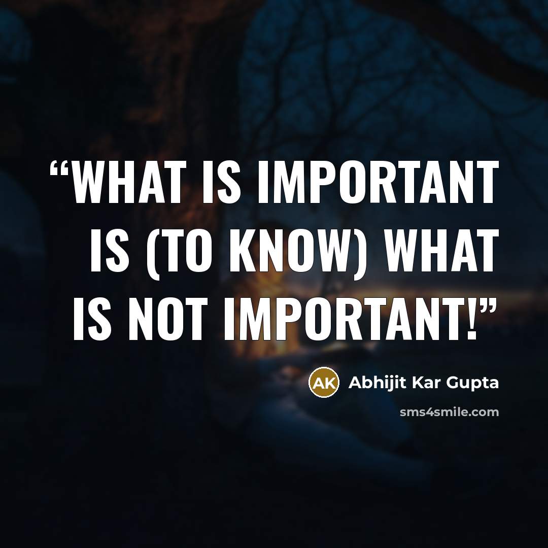“What is important is (to know) what is not important!” quote by Abhijit Kar Gupta