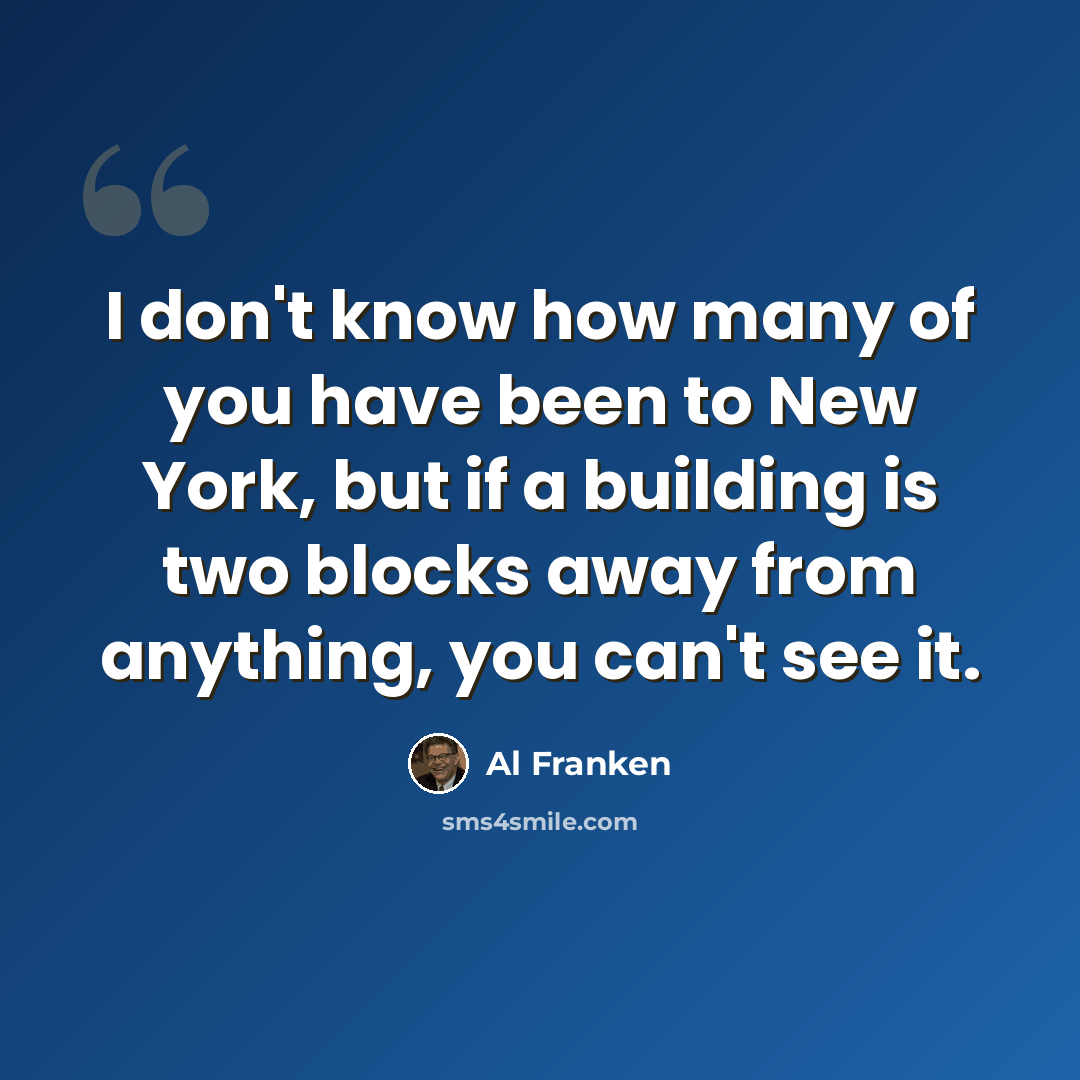 “I don't know how many of you have been to New York, but if a building is two blocks away from anything, you can't see it.” quote by Al Franken