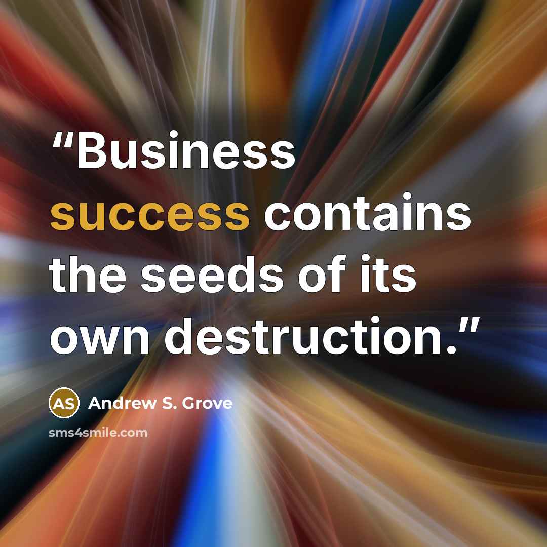 “Business success contains the seeds of its own destruction.” quote by Andrew S. Grove