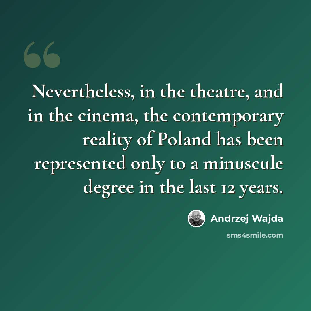 “Nevertheless, in the theatre, and in the cinema, the contemporary reality of Poland has been represented only to a minuscule degree in the last 12 years.” quote by Andrzej Wajda