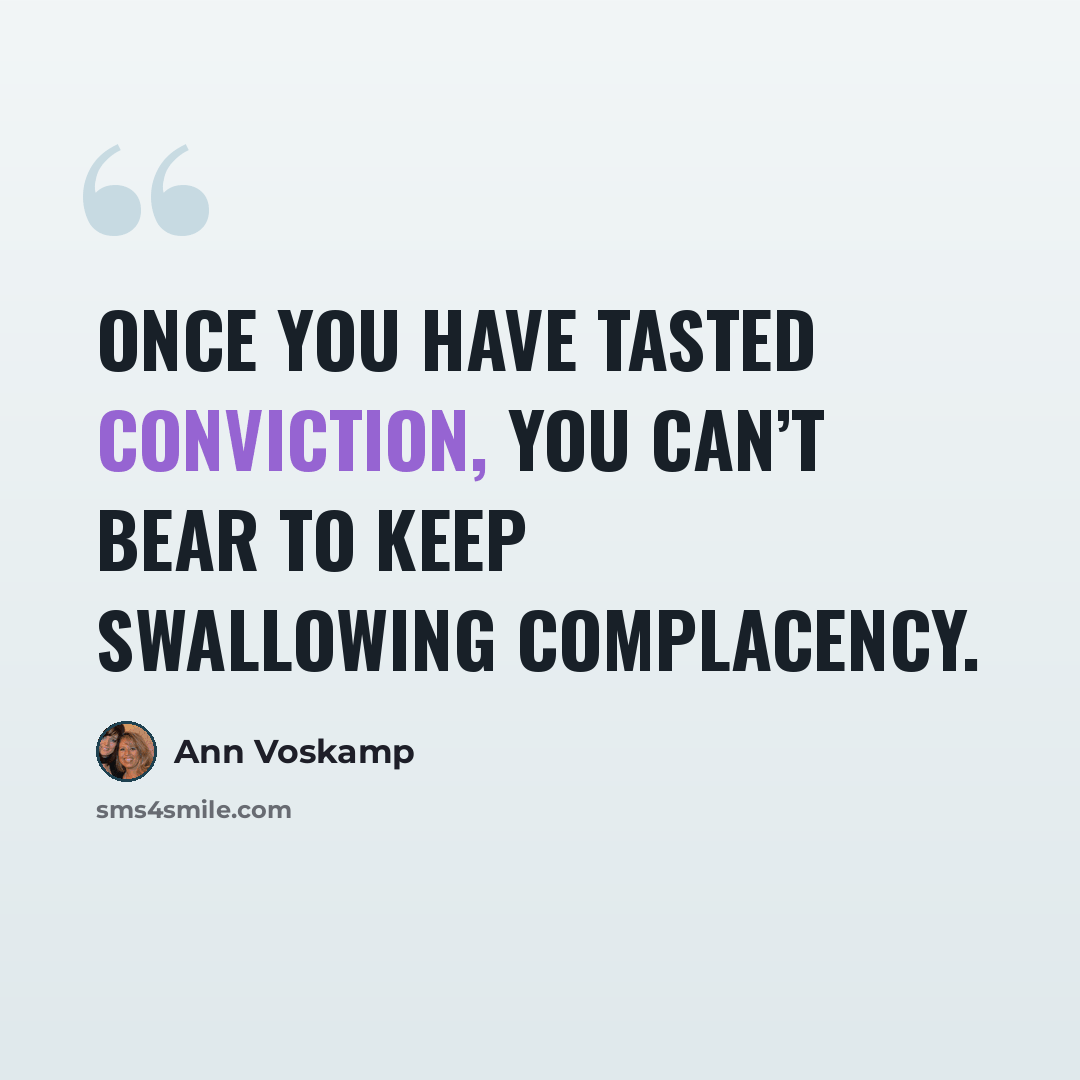 “Once you have tasted conviction, you can’t bear to keep swallowing complacency.” quote by Ann Voskamp