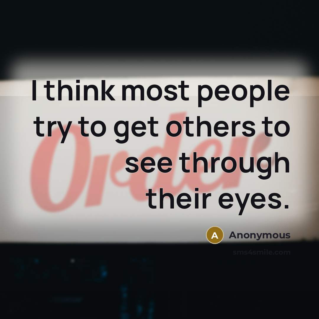 “I think most people try to get others to see through their eyes.” quote by Anonymous