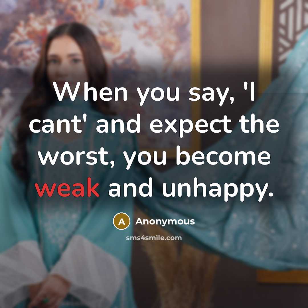 “When you say, 'I cant' and expect the worst, you become weak and unhappy.” quote by Anonymous