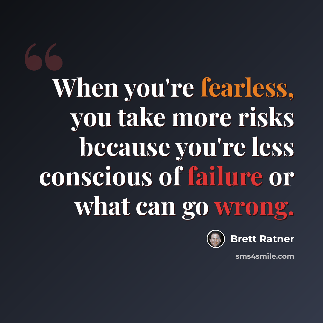 “When you're fearless, you take more risks because you're less conscious of failure or what can go wrong.” quote by Brett Ratner