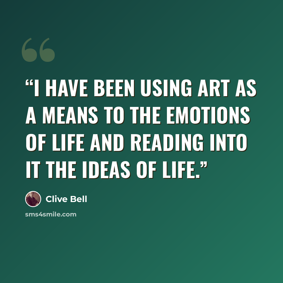 “I have been using art as a means to the emotions of life and reading into it the ideas of life.” quote by Clive Bell