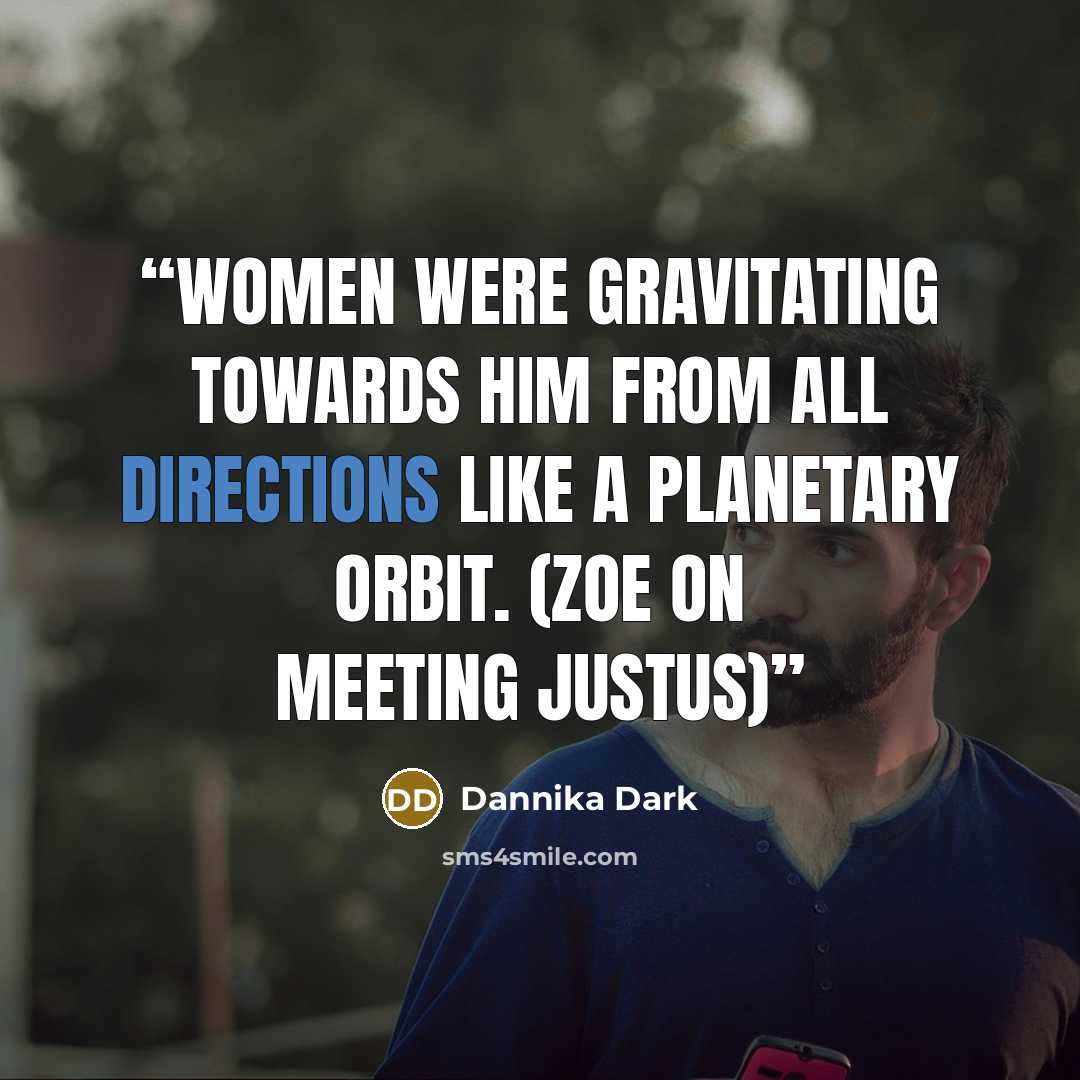 “Women were gravitating towards him from all directions like a planetary orbit. (Zoe on meeting Justus)” quote by Dannika Dark