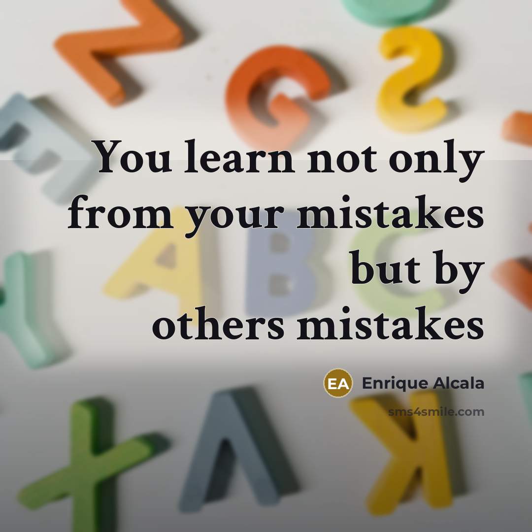 “You learn not only from your mistakes but by others mistakes” quote by Enrique Alcala