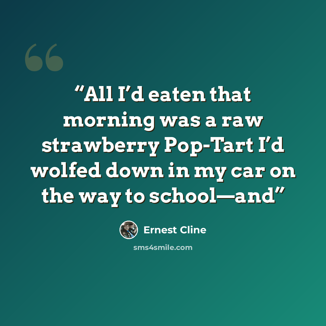 “All I’d eaten that morning was a raw strawberry Pop-Tart I’d wolfed down in my car on the way to school—and” quote by Ernest Cline