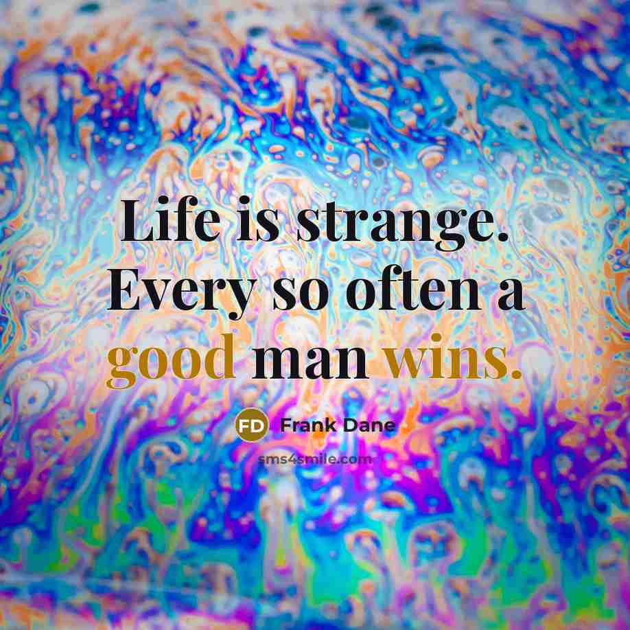 “Life is strange. Every so often a good man wins.” quote by Frank Dane