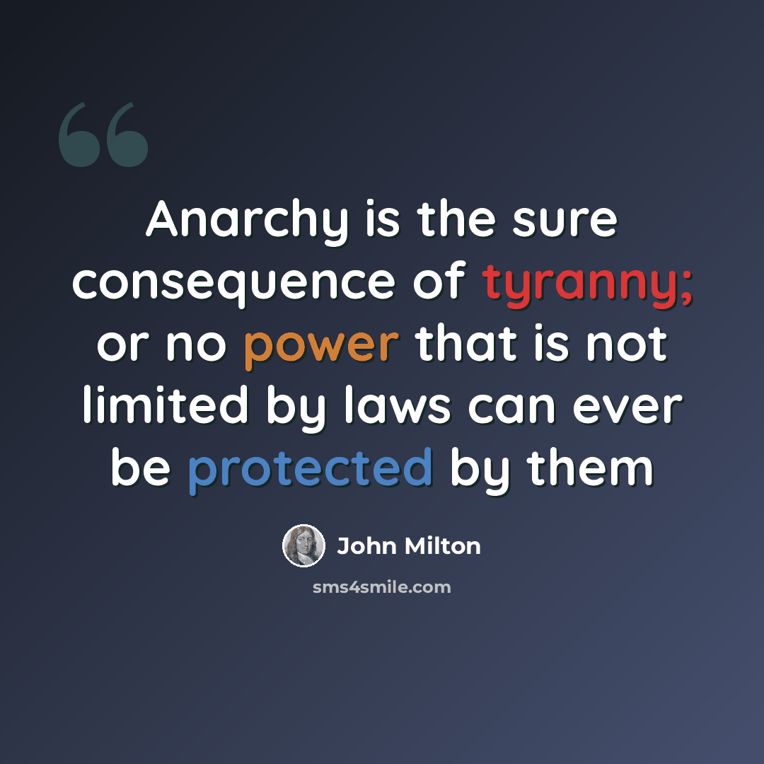 “Anarchy is the sure consequence of tyranny; or no power that is not limited by laws can ever be protected by them” quote by John Milton