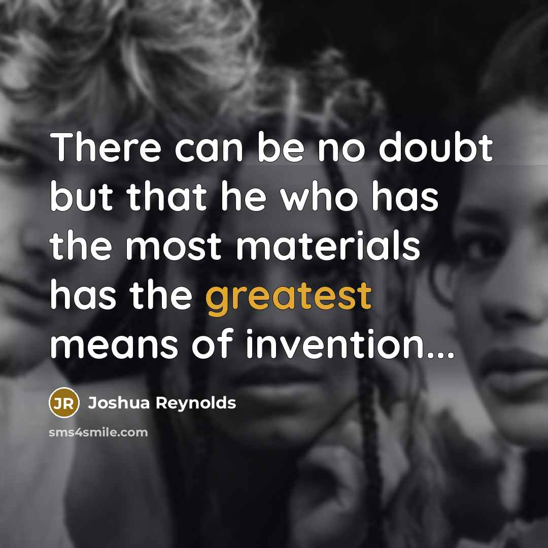 “There can be no doubt but that he who has the most materials has the greatest means of invention...” quote by Joshua Reynolds