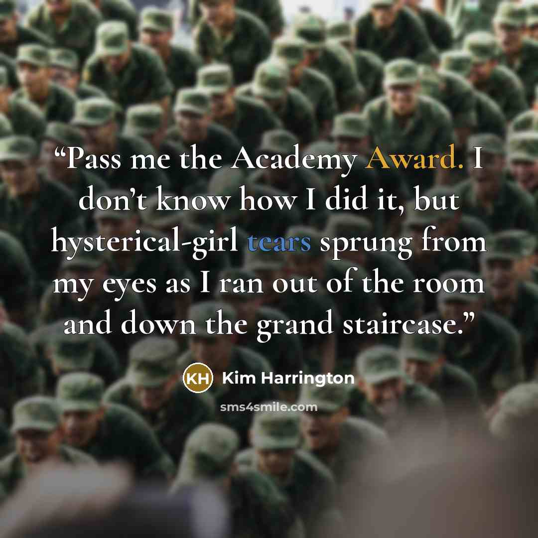 “Pass me the Academy Award. I don’t know how I did it, but hysterical-girl tears sprung from my eyes as I ran out of the room and down the grand staircase.” quote by Kim Harrington