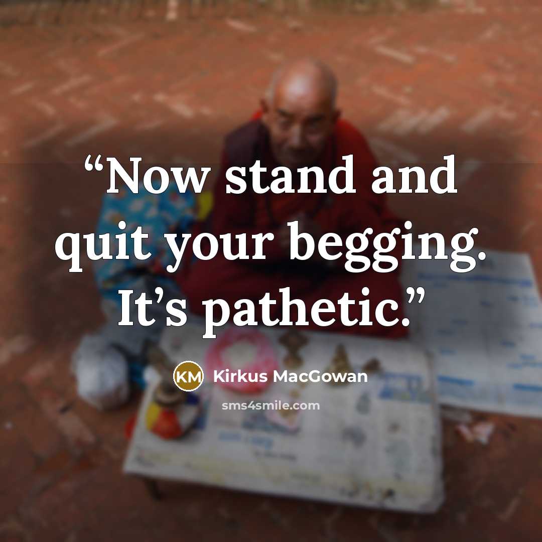 “Now stand and quit your begging. It’s pathetic.” quote by Kirkus MacGowan