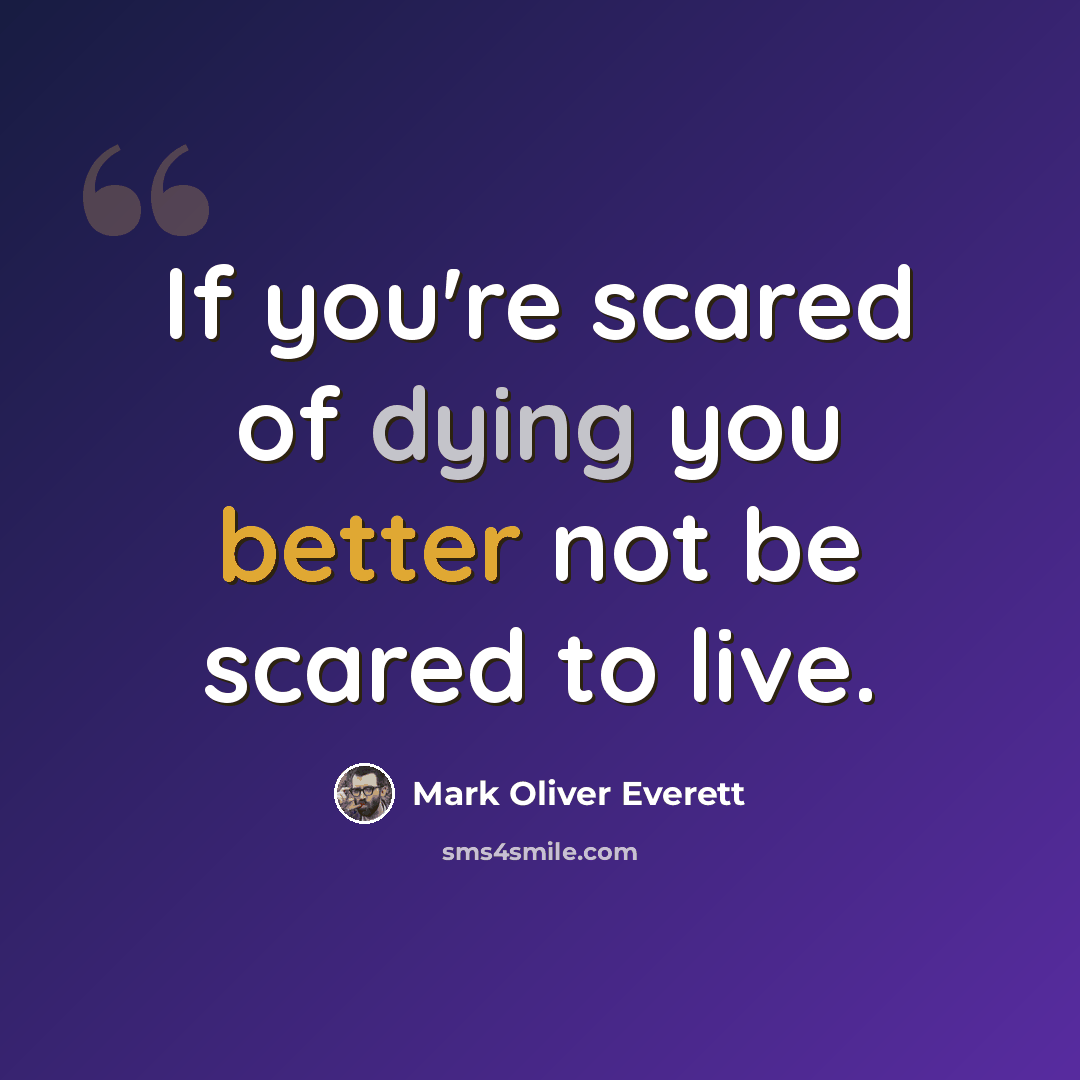 “If you're scared of dying you better not be scared to live.” quote by Mark Oliver Everett