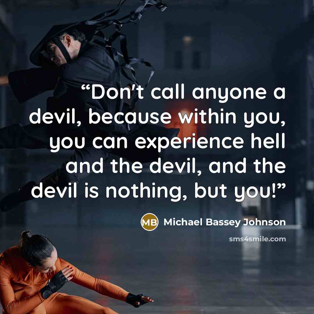 “Don't call anyone a devil, because within you, you can experience hell and the devil, and the devil is nothing, but you!” quote by Michael Bassey Johnson