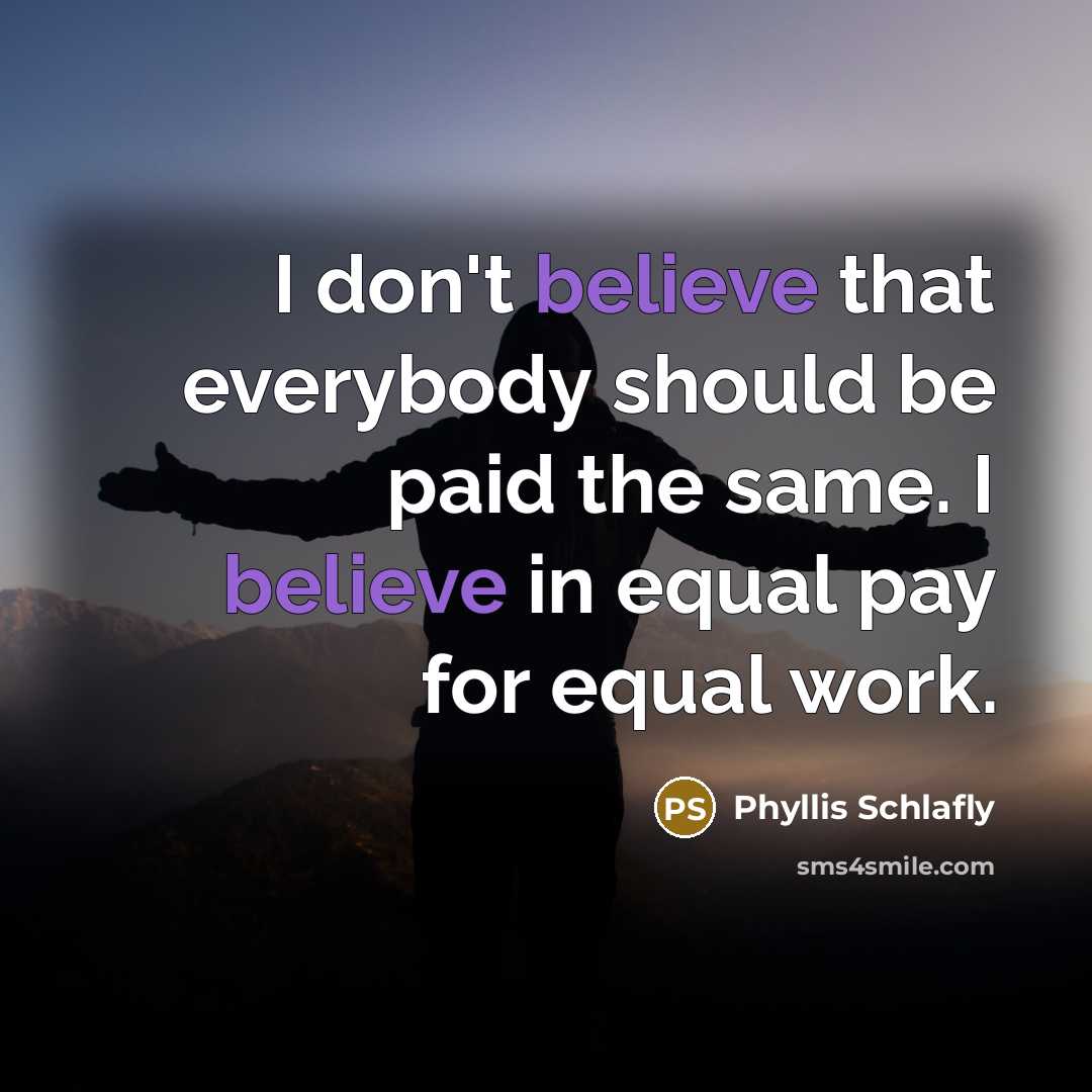 “I don't believe that everybody should be paid the same. I believe in equal pay for equal work.” quote by Phyllis Schlafly