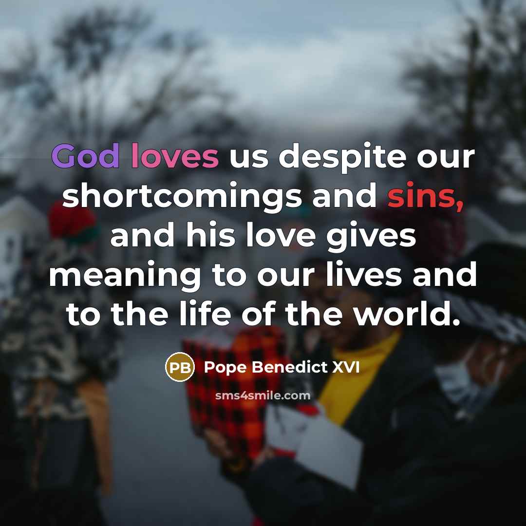“God loves us despite our shortcomings and sins, and his love gives meaning to our lives and to the life of the world.” quote by Pope Benedict XVI