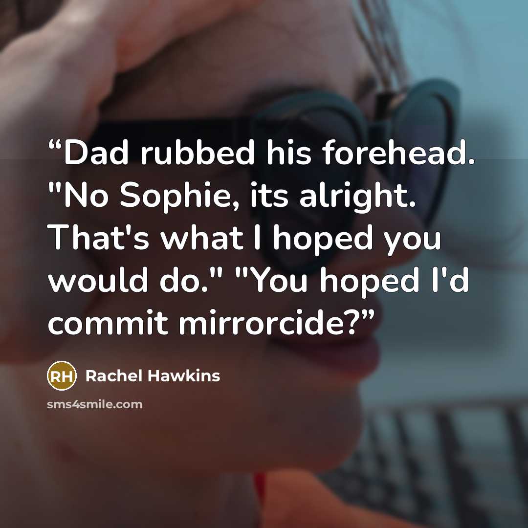 “Dad rubbed his forehead. "No Sophie, its alright. That's what I hoped you would do." "You hoped I'd commit mirrorcide?” quote by Rachel Hawkins