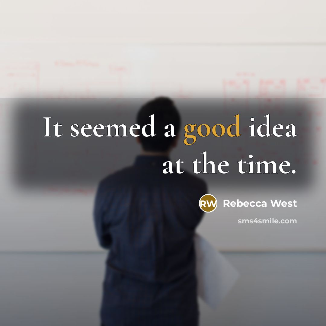 “It seemed a good idea at the time.” quote by Rebecca West