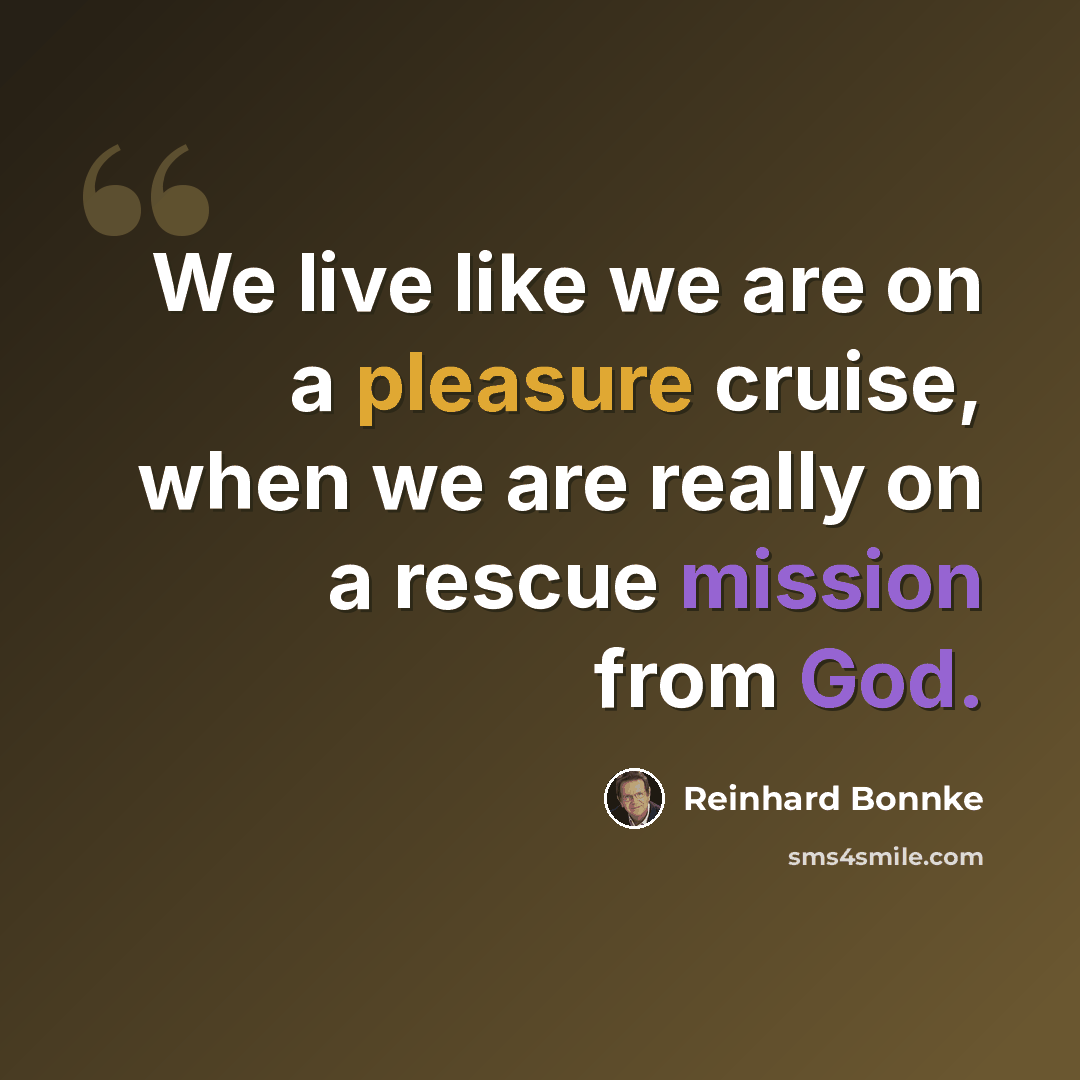 “We live like we are on a pleasure cruise, when we are really on a rescue mission from God.” quote by Reinhard Bonnke