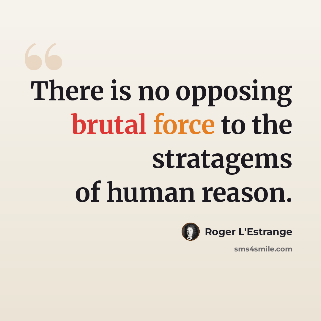 “There is no opposing brutal force to the stratagems of human reason.” quote by Roger L'Estrange