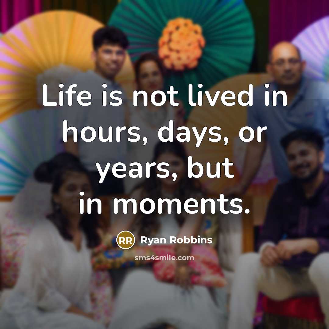 “Life is not lived in hours, days, or years, but in moments.” quote by Ryan Robbins