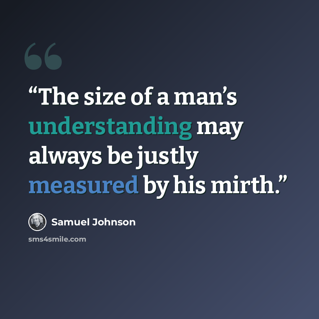 “The size of a man’s understanding may always be justly measured by his mirth.” quote by Samuel Johnson