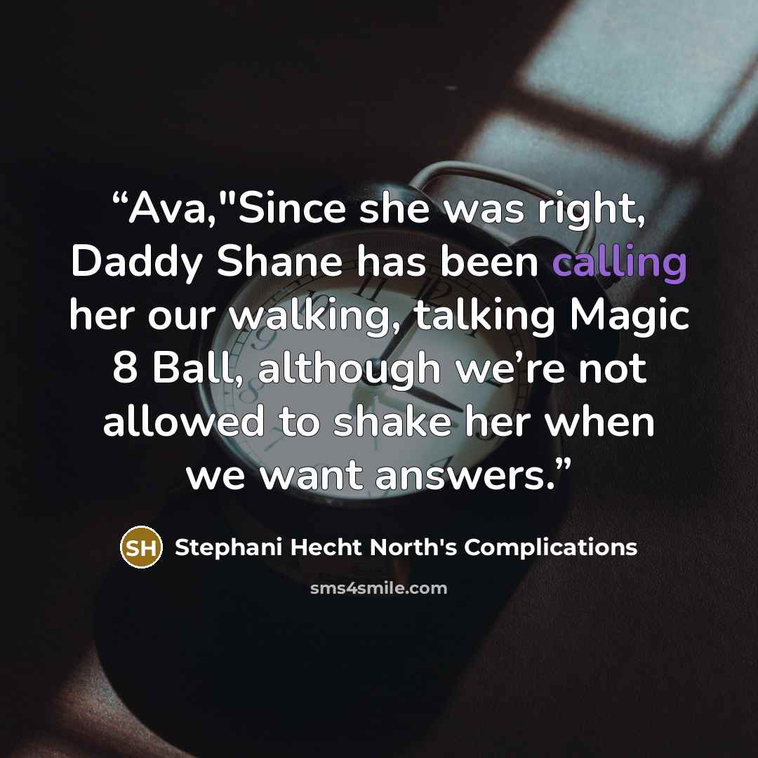 “Ava,"Since she was right, Daddy Shane has been calling her our walking, talking Magic 8 Ball, although we’re not allowed to shake her when we want answers.” quote by Stephani Hecht North's Complications
