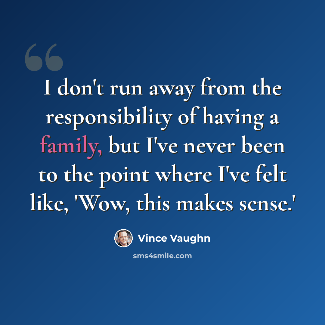 “I don't run away from the responsibility of having a family, but I've never been to the point where I've felt like, 'Wow, this makes sense.'” quote by Vince Vaughn