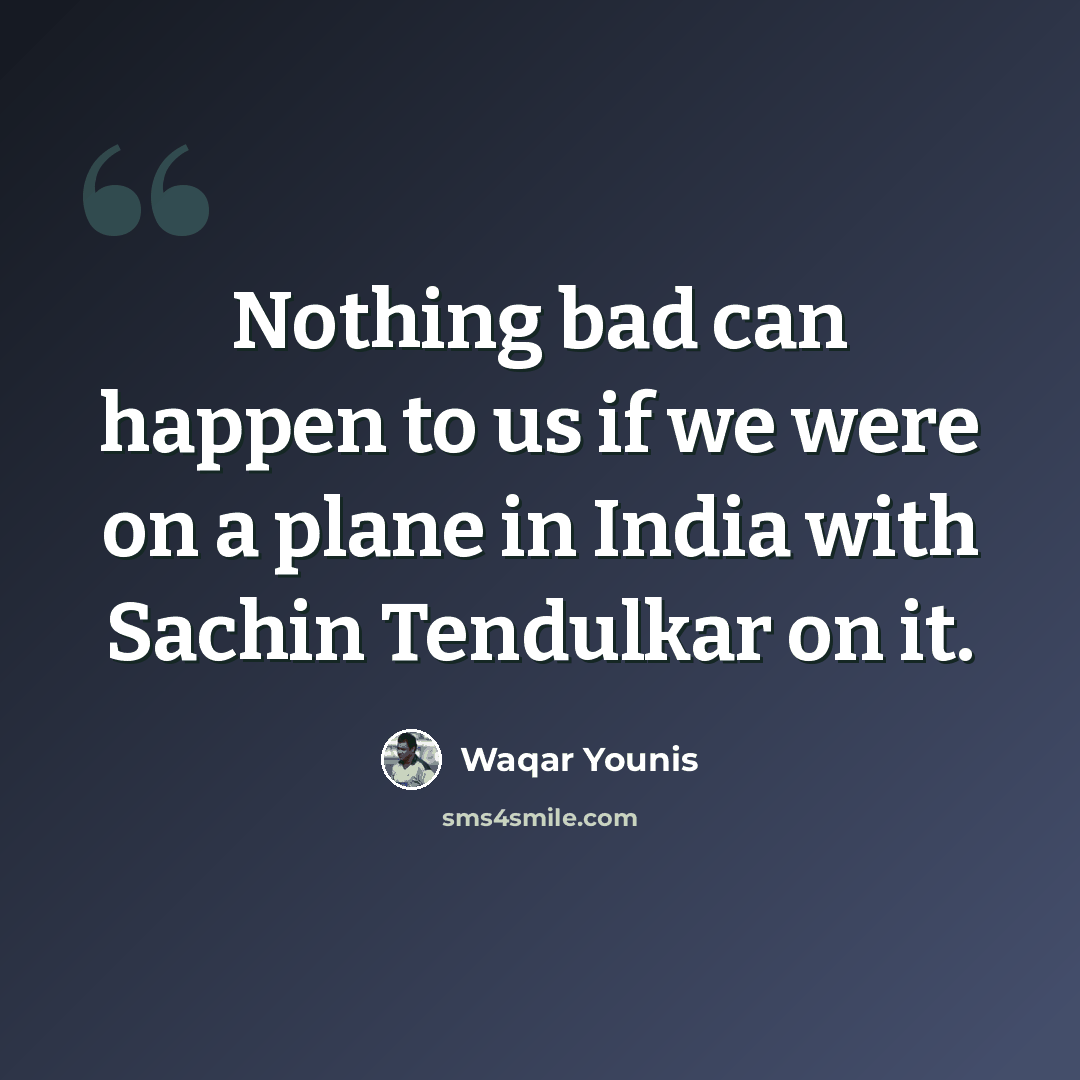 “Nothing bad can happen to us if we were on a plane in India with Sachin Tendulkar on it.” quote by Waqar Younis