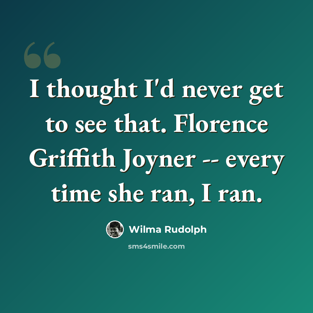 “I thought I'd never get to see that. Florence Griffith Joyner -- every time she ran, I ran.” quote by Wilma Rudolph