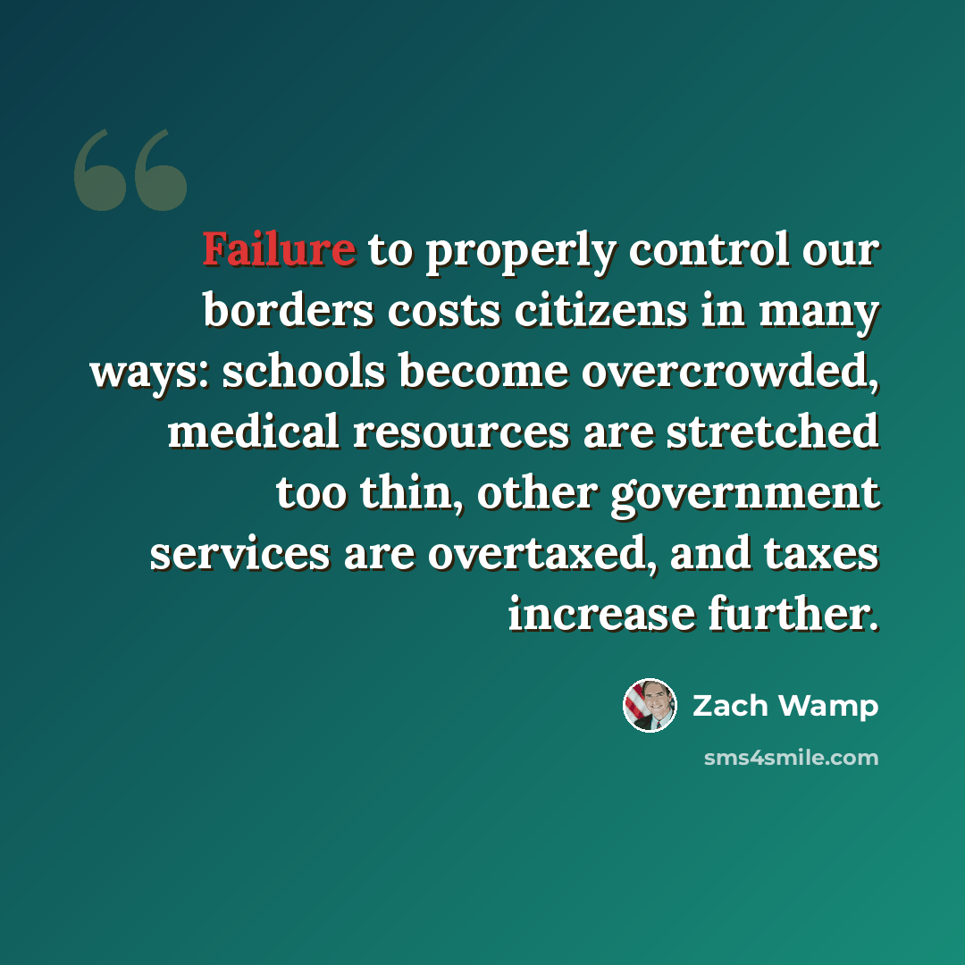 “Failure to properly control our borders costs citizens in many ways: schools become overcrowded, medical resources are stretched too thin, other government services are overtaxed, and taxes increase further.” quote by Zach Wamp