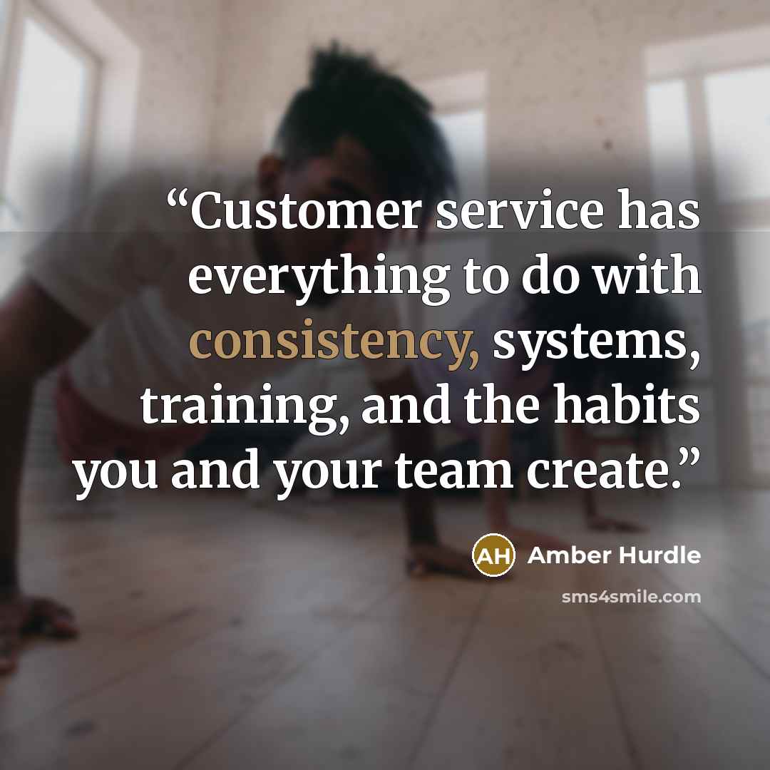 “Customer service has everything to do with consistency, systems, training, and the habits you and your team create.” quote by Amber Hurdle