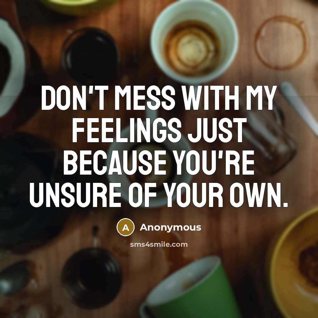 “Don't mess with my feelings just because you're unsure of your own.” quote by Anonymous