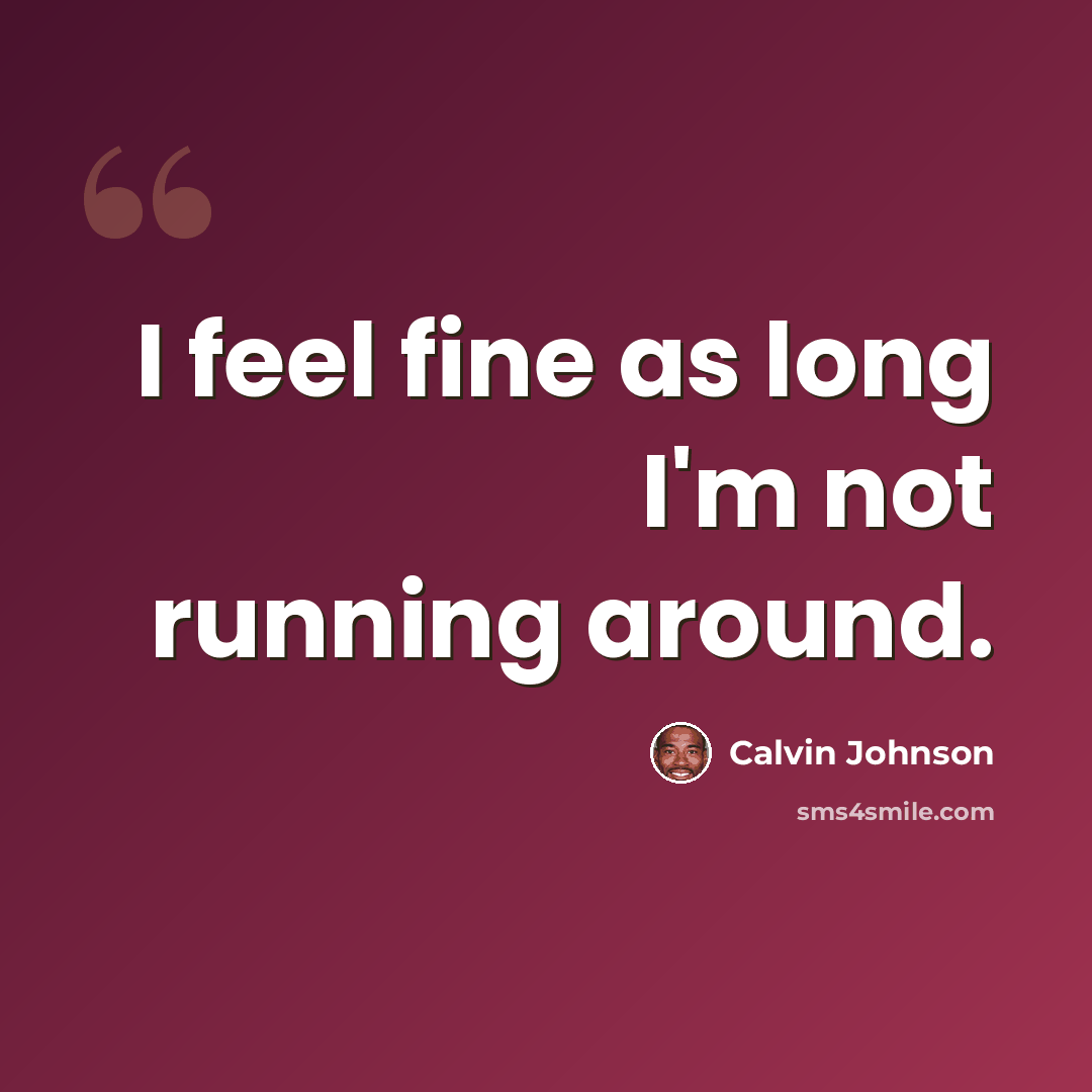 “I feel fine as long I'm not running around.” quote by Calvin Johnson