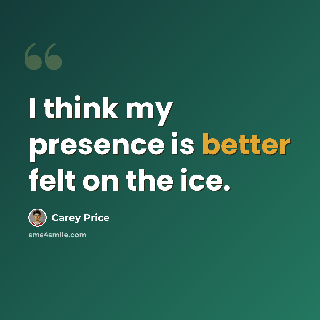 “I think my presence is better felt on the ice.” quote by Carey Price