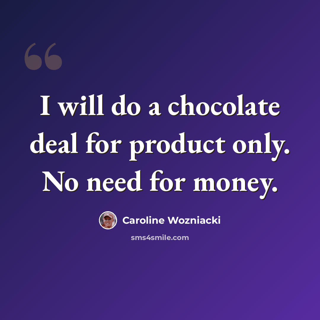 “I will do a chocolate deal for product only. No need for money.” quote by Caroline Wozniacki