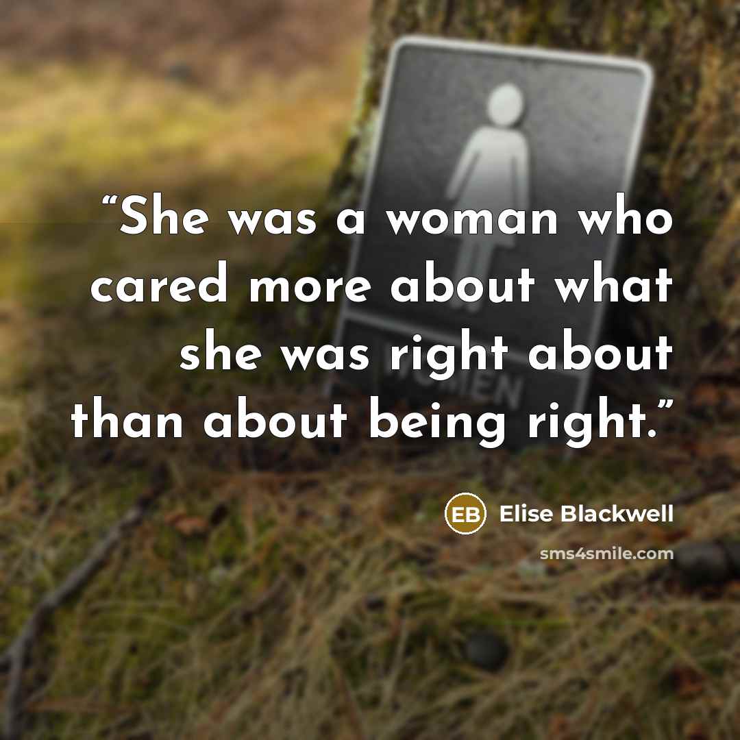 “She was a woman who cared more about what she was right about than about being right.” quote by Elise Blackwell