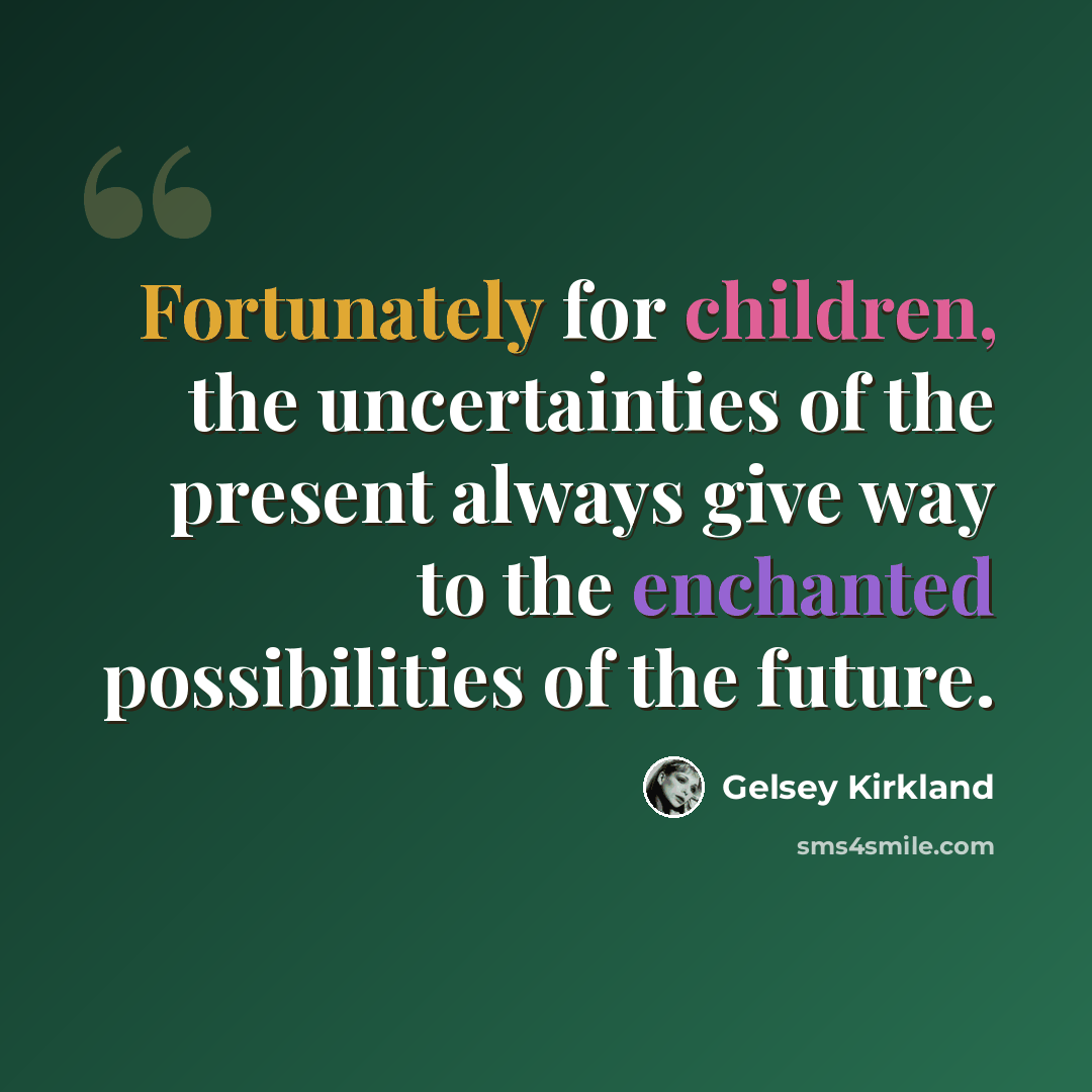 “Fortunately for children, the uncertainties of the present always give way to the enchanted possibilities of the future.” quote by Gelsey Kirkland