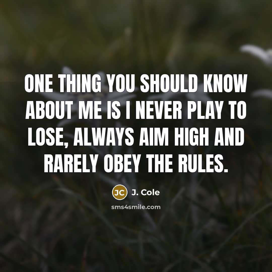 “One thing you should know about me is I never play to lose, Always aim high and rarely obey the rules.” quote by J. Cole