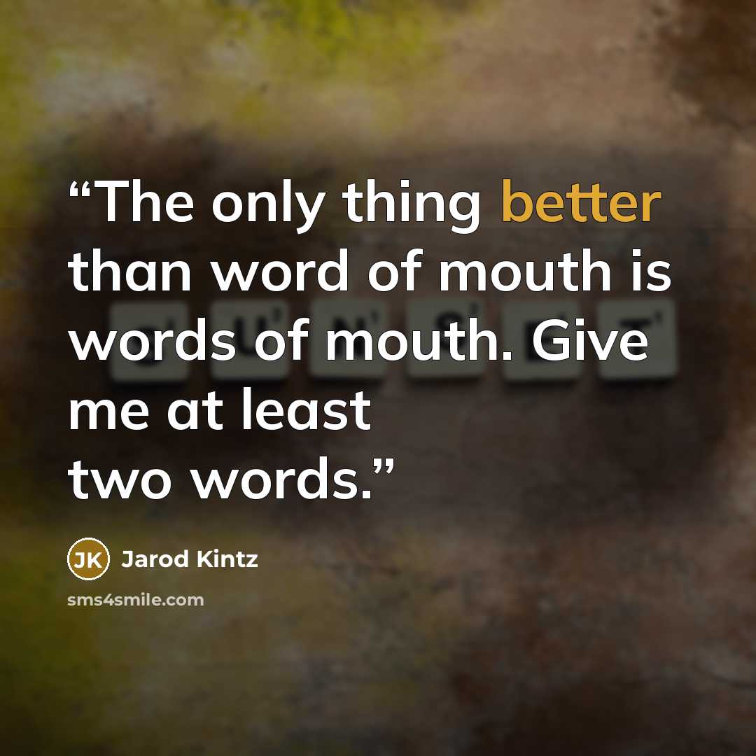 “The only thing better than word of mouth is words of mouth. Give me at least two words.” quote by Jarod Kintz