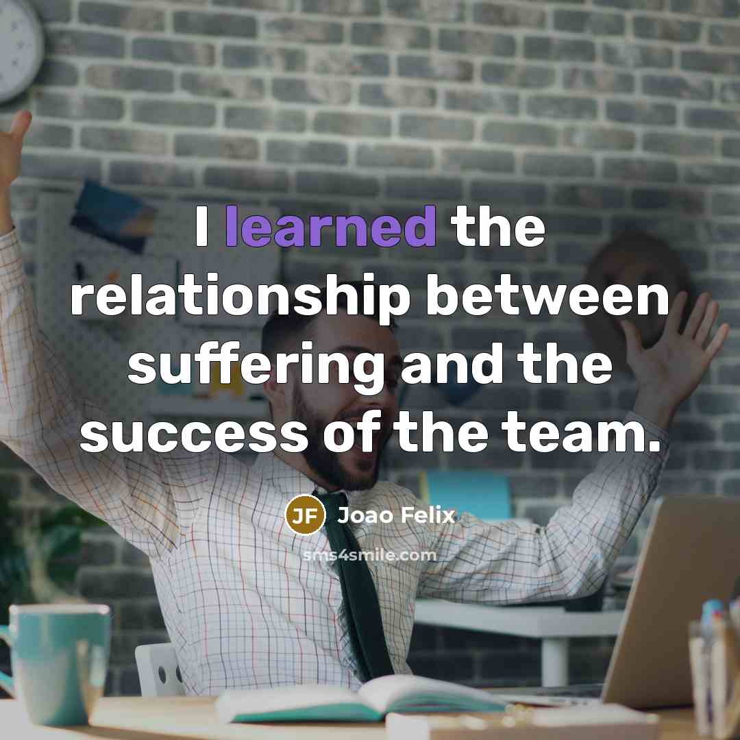 “I learned the relationship between suffering and the success of the team.” quote by Joao Felix